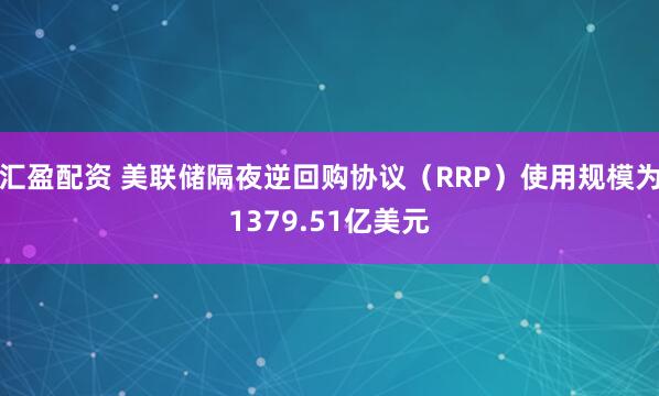 汇盈配资 美联储隔夜逆回购协议（RRP）使用规模为1379.51亿美元
