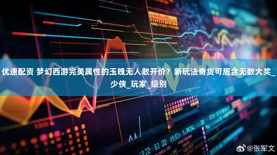 优速配资 梦幻西游完美属性的玉魄无人敢开价？新玩法奇货可居含无数大奖_少侠_玩家_级别