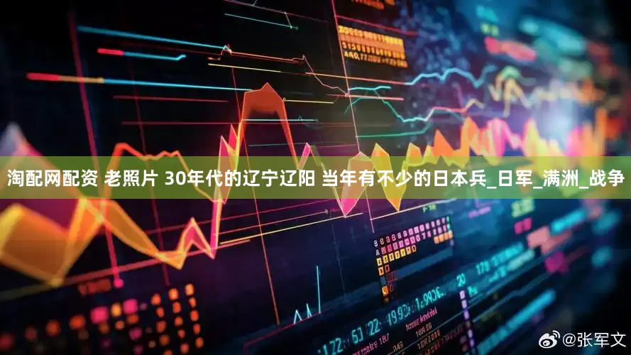 淘配网配资 老照片 30年代的辽宁辽阳 当年有不少的日本兵_日军_满洲_战争