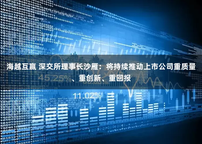 海越互赢 深交所理事长沙雁：将持续推动上市公司重质量、重创新、重回报