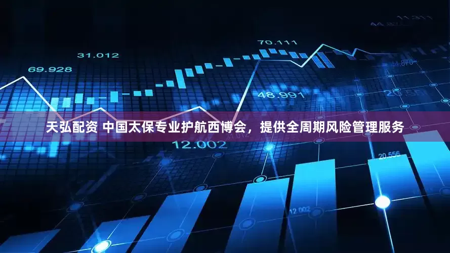 天弘配资 中国太保专业护航西博会，提供全周期风险管理服务