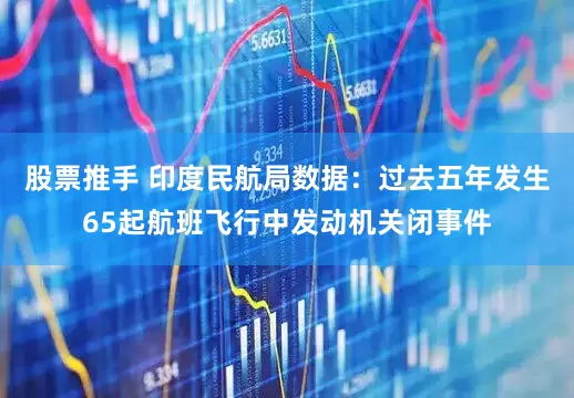 股票推手 印度民航局数据：过去五年发生65起航班飞行中发动机关闭事件