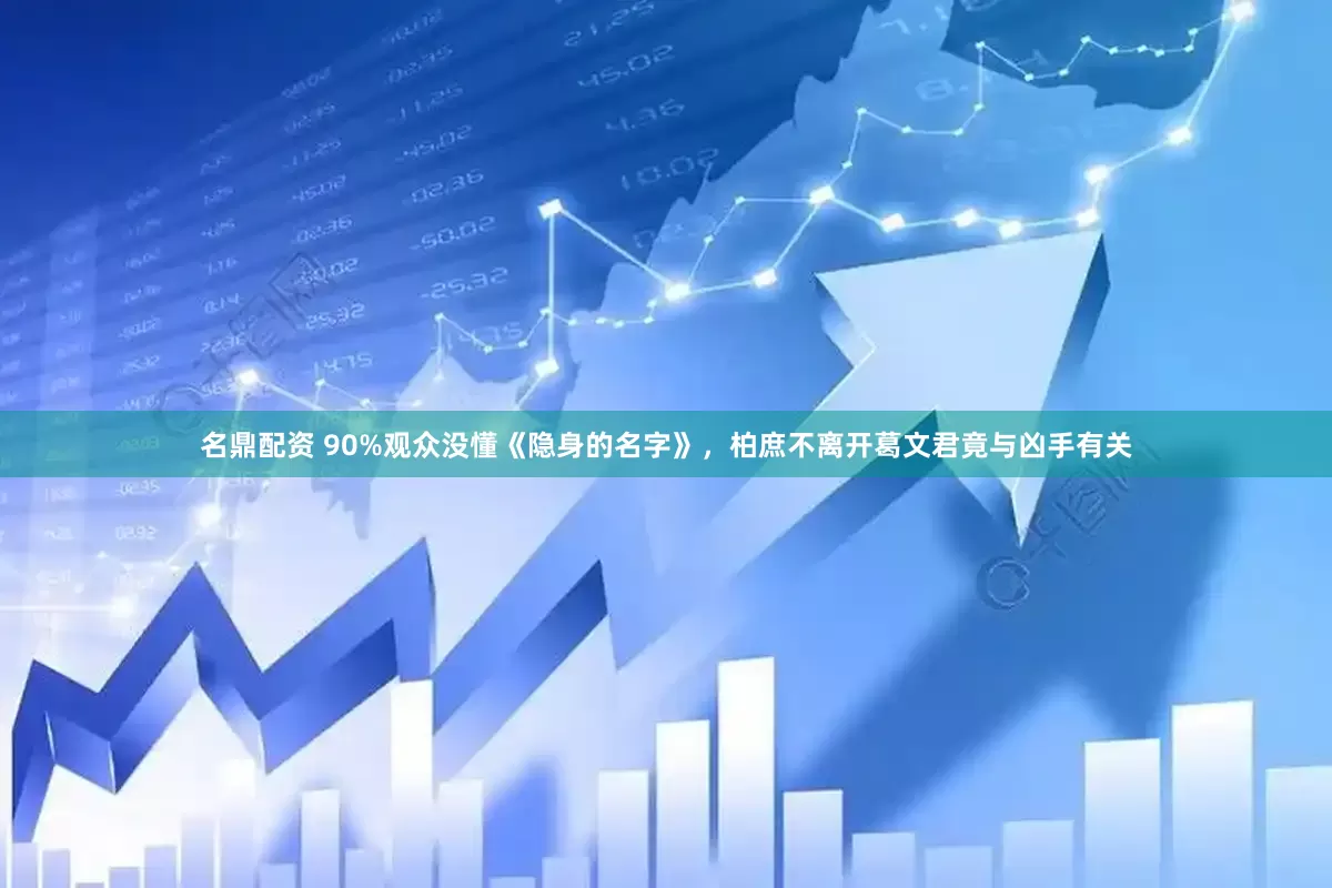 名鼎配资 90%观众没懂《隐身的名字》，柏庶不离开葛文君竟与凶手有关
