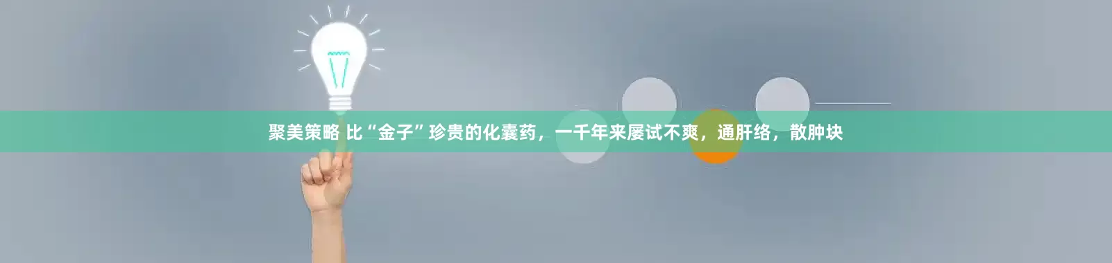 聚美策略 比“金子”珍贵的化囊药，一千年来屡试不爽，通肝络，散肿块